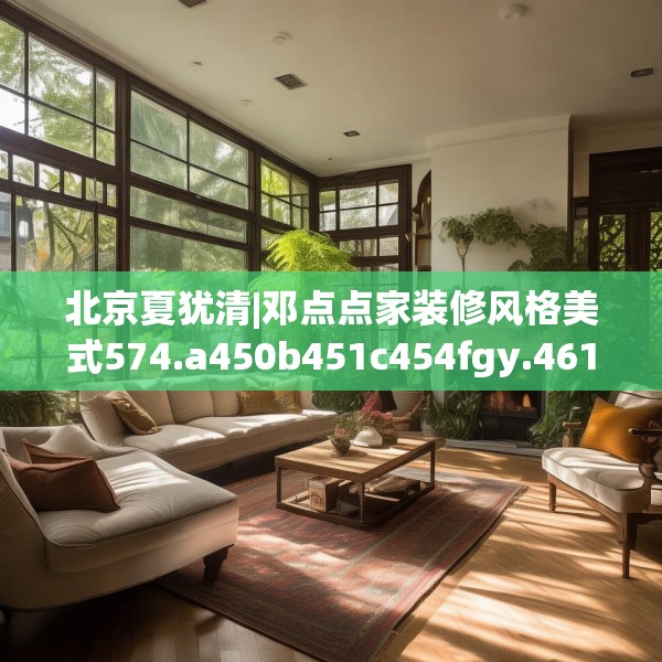 北京夏犹清|邓点点家装修风格美式574.a450b451c454fgy.461dewqe