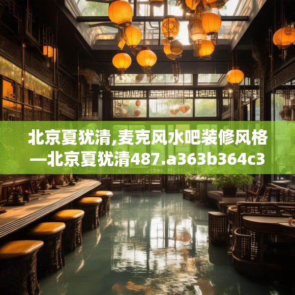 北京夏犹清,麦克风水吧装修风格—北京夏犹清487.a363b364c367fgy.374jhhj