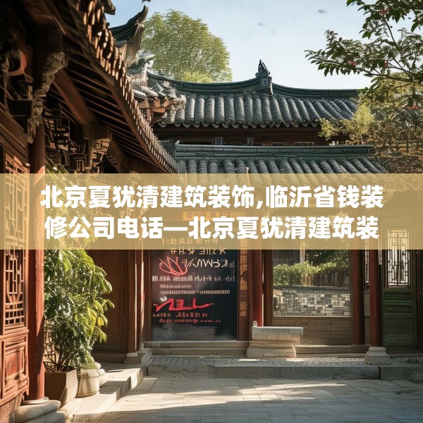 北京夏犹清建筑装饰,临沂省钱装修公司电话—北京夏犹清建筑装饰442.a318b319c322fgy.329sdA