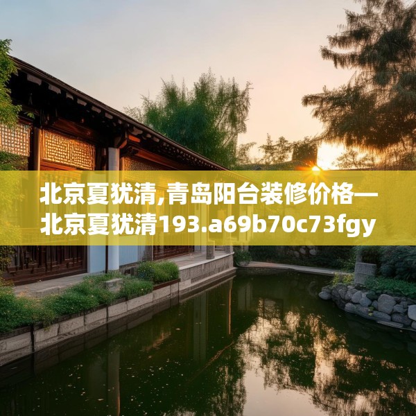 北京夏犹清,青岛阳台装修价格—北京夏犹清193.a69b70c73fgy.80poiy