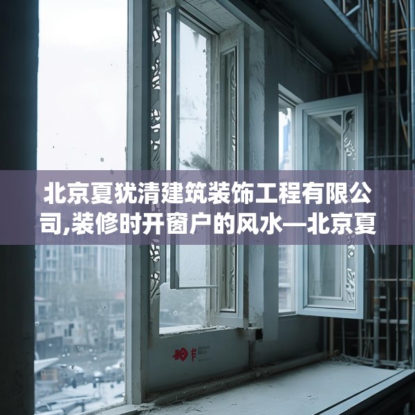 北京夏犹清建筑装饰工程有限公司,装修时开窗户的风水—北京夏犹清建筑装饰工程有限公司443.a319b320c323fgy.330cvcx