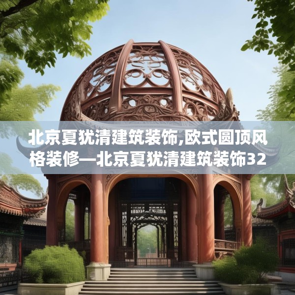 北京夏犹清建筑装饰,欧式圆顶风格装修—北京夏犹清建筑装饰320.a196b197c200fgy.207xczxv