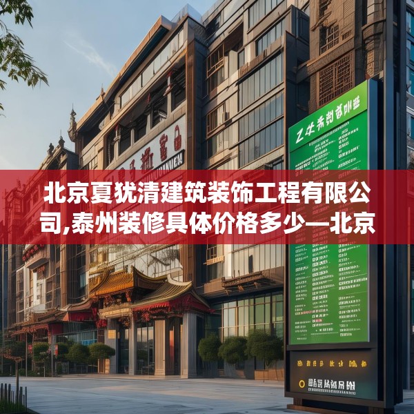 北京夏犹清建筑装饰工程有限公司,泰州装修具体价格多少—北京夏犹清建筑装饰工程有限公司236.a112b113c116fgy.12376678