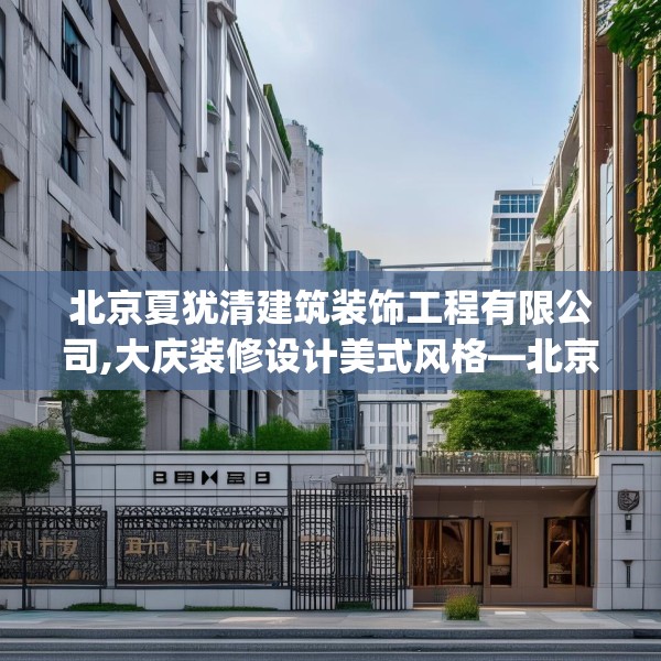 北京夏犹清建筑装饰工程有限公司,大庆装修设计美式风格—北京夏犹清建筑装饰工程有限公司524.a400b401c404fgy.41176662