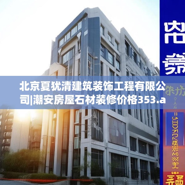 北京夏犹清建筑装饰工程有限公司|潮安房屋石材装修价格353.a229b230c233fgy.240cvcx
