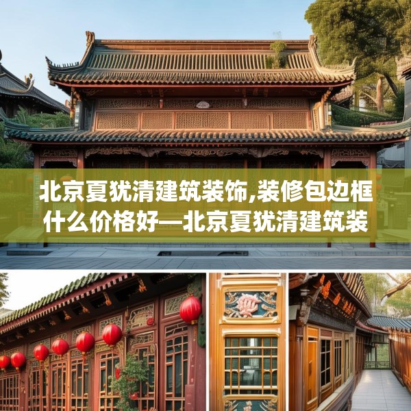 北京夏犹清建筑装饰,装修包边框什么价格好—北京夏犹清建筑装饰541.a417b418c421fgy.428jhhj
