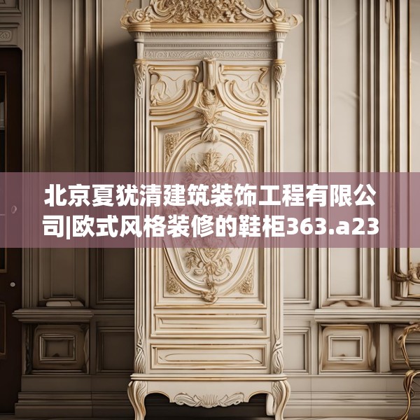 北京夏犹清建筑装饰工程有限公司|欧式风格装修的鞋柜363.a239b240c243fgy.250uyk