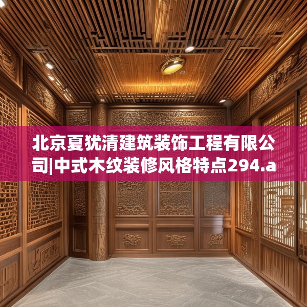 北京夏犹清建筑装饰工程有限公司|中式木纹装修风格特点294.a170b171c174fgy.181dsfds