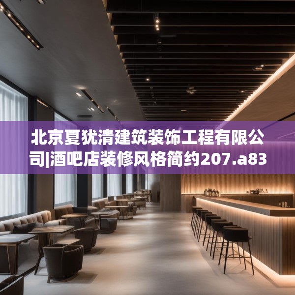 北京夏犹清建筑装饰工程有限公司|酒吧店装修风格简约207.a83b84c87fgy.94fghfd