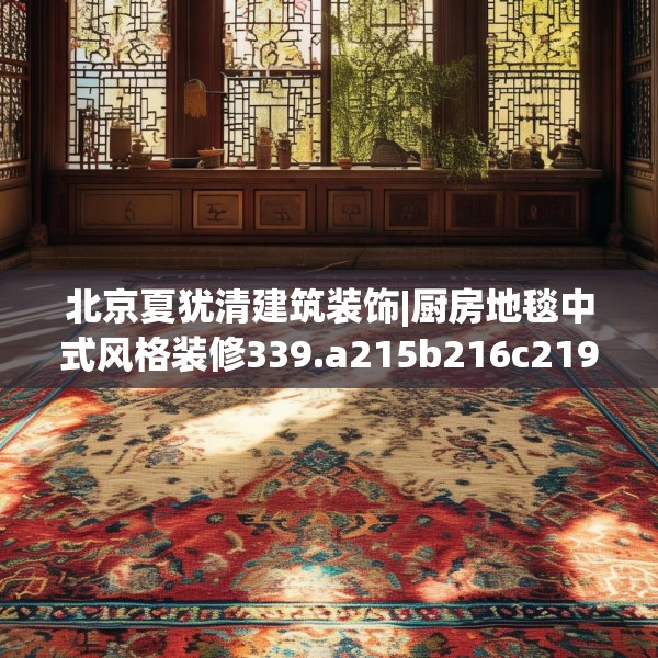 北京夏犹清建筑装饰|厨房地毯中式风格装修339.a215b216c219fgy.226fhsg