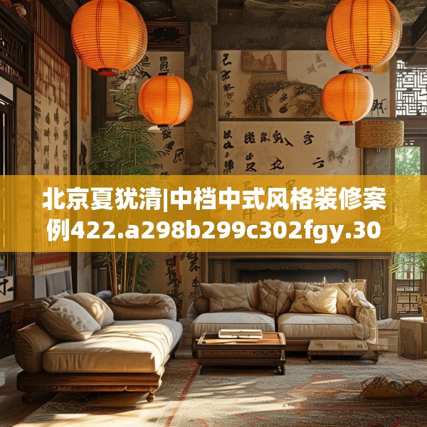 北京夏犹清|中档中式风格装修案例422.a298b299c302fgy.309wew