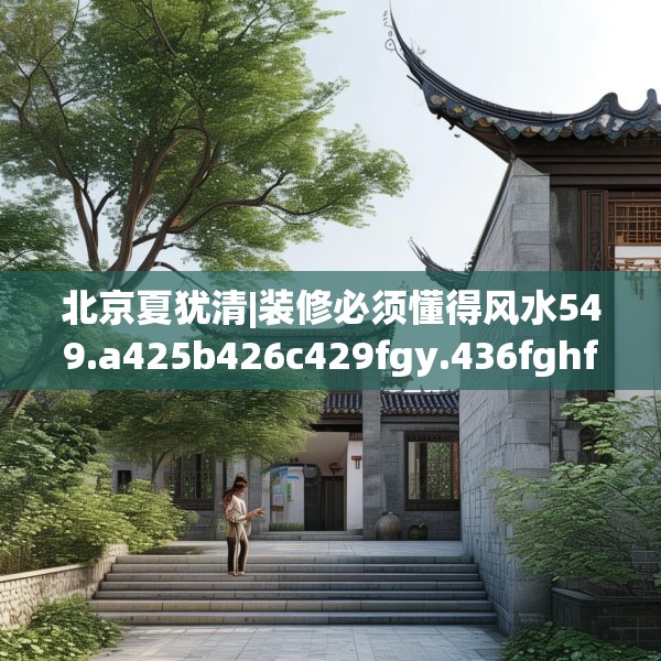 北京夏犹清|装修必须懂得风水549.a425b426c429fgy.436fghfd