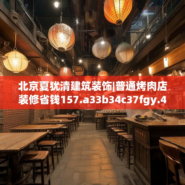 北京夏犹清建筑装饰|普通烤肉店装修省钱157.a33b34c37fgy.44poiy