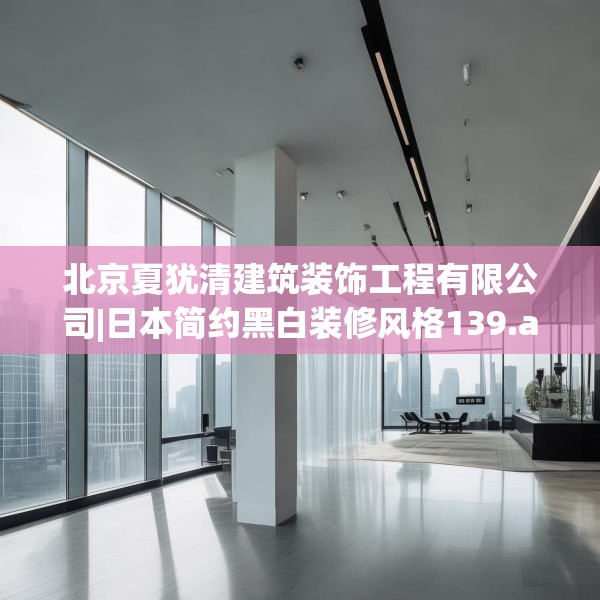 北京夏犹清建筑装饰工程有限公司|日本简约黑白装修风格139.a15b16c19fgy.26poiy
