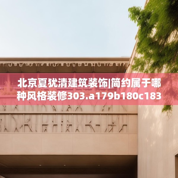 北京夏犹清建筑装饰|简约属于哪种风格装修303.a179b180c183fgy.190fhsg