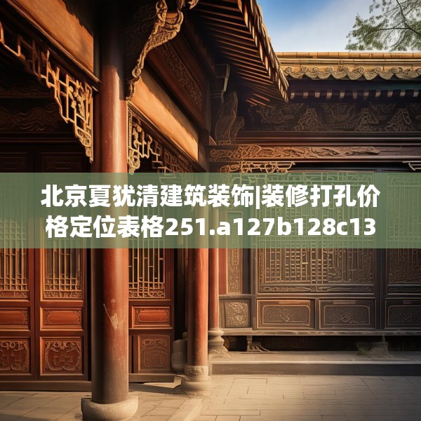 北京夏犹清建筑装饰|装修打孔价格定位表格251.a127b128c131fgy.138bnbn
