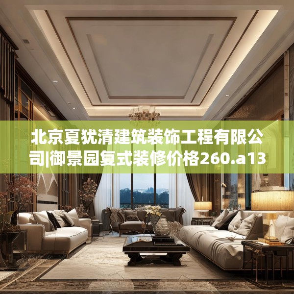 北京夏犹清建筑装饰工程有限公司|御景园复式装修价格260.a136b137c140fgy.147wew