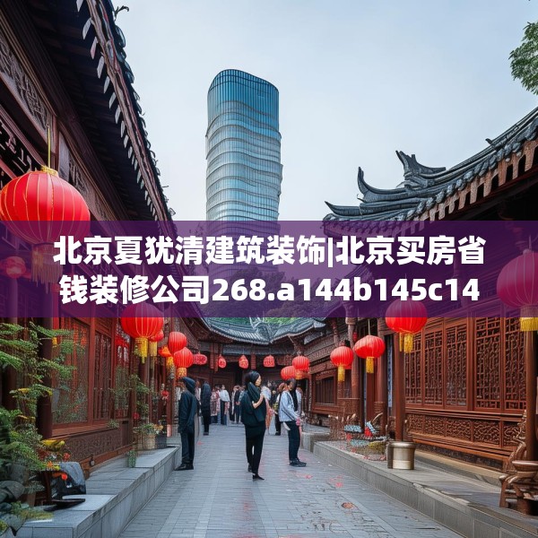 北京夏犹清建筑装饰|北京买房省钱装修公司268.a144b145c148fgy.155dewqe