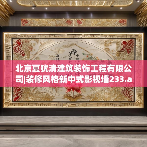 北京夏犹清建筑装饰工程有限公司|装修风格新中式影视墙233.a109b110c113fgy.120bnbn