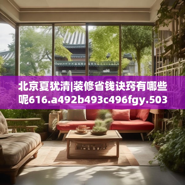 北京夏犹清|装修省钱诀窍有哪些呢616.a492b493c496fgy.503htyj