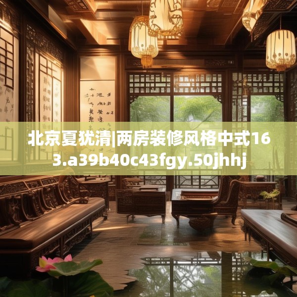 北京夏犹清|两房装修风格中式163.a39b40c43fgy.50jhhj