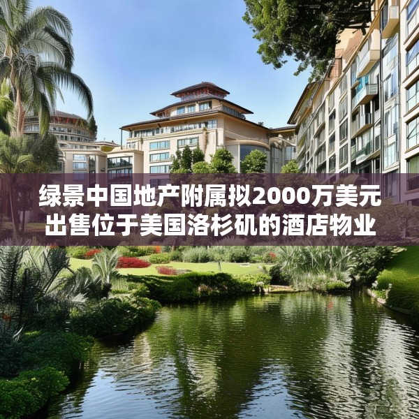 绿景中国地产附属拟2000万美元出售位于美国洛杉矶的酒店物业