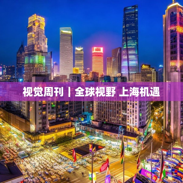 视觉周刊｜全球视野 上海机遇