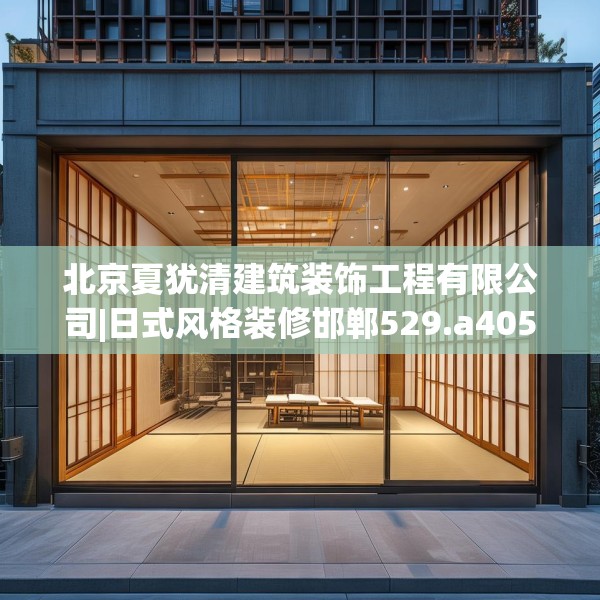 北京夏犹清建筑装饰工程有限公司|日式风格装修邯郸529.a405b406c409fgy.416fdsfds