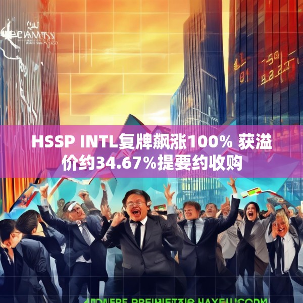 HSSP INTL复牌飙涨100% 获溢价约34.67%提要约收购