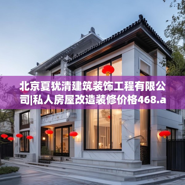 北京夏犹清建筑装饰工程有限公司|私人房屋改造装修价格468.a344b345c348fgy.355nbn