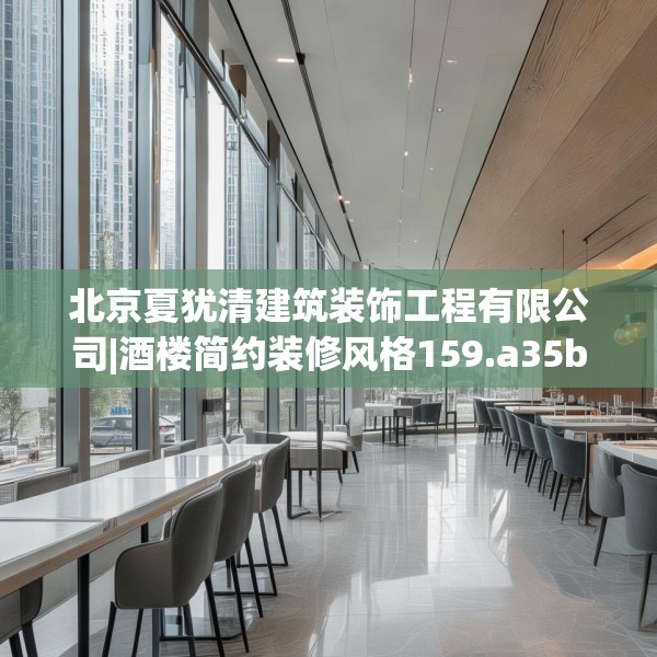 北京夏犹清建筑装饰工程有限公司|酒楼简约装修风格159.a35b36c39fgy.46fhsg
