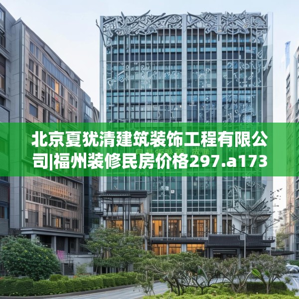 北京夏犹清建筑装饰工程有限公司|福州装修民房价格297.a173b174c177fgy.184fghfd