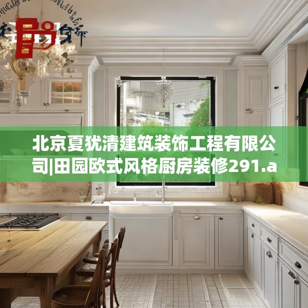 北京夏犹清建筑装饰工程有限公司|田园欧式风格厨房装修291.a167b168c171fgy.178uyk