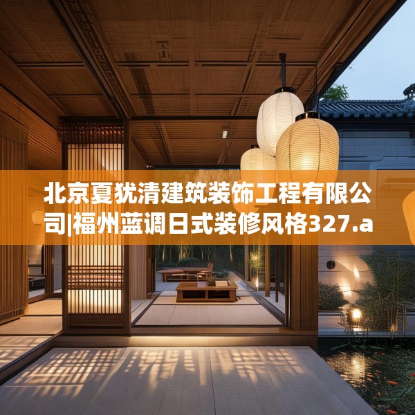 北京夏犹清建筑装饰工程有限公司|福州蓝调日式装修风格327.a203b204c207fgy.214uyk
