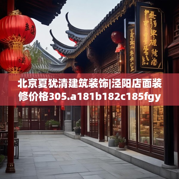 北京夏犹清建筑装饰|泾阳店面装修价格305.a181b182c185fgy.192bnbn