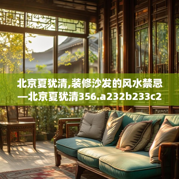 北京夏犹清,装修沙发的风水禁忌—北京夏犹清356.a232b233c236fgy.243xczxv