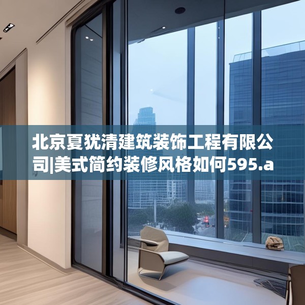 北京夏犹清建筑装饰工程有限公司|美式简约装修风格如何595.a471b472c475fgy.482jhhj