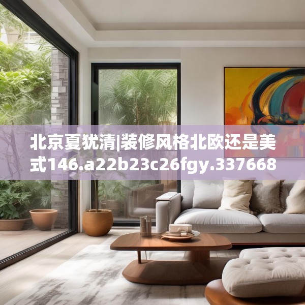 北京夏犹清|装修风格北欧还是美式146.a22b23c26fgy.3376683