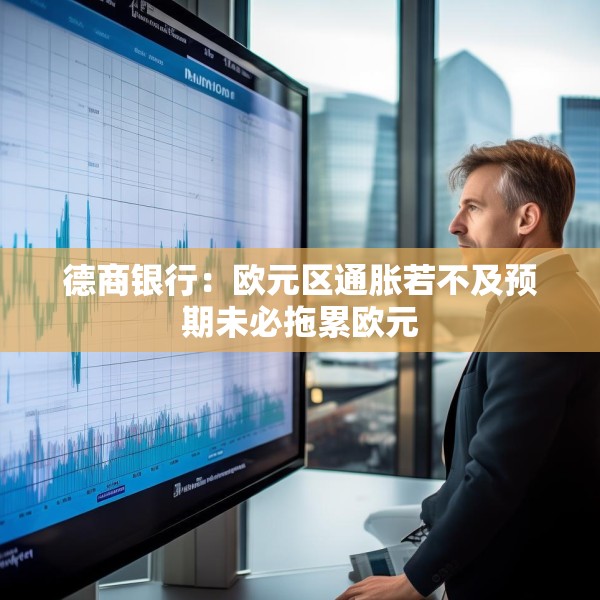 德商银行：欧元区通胀若不及预期未必拖累欧元