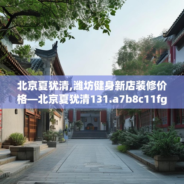 北京夏犹清,潍坊健身新店装修价格—北京夏犹清131.a7b8c11fgy.18fds