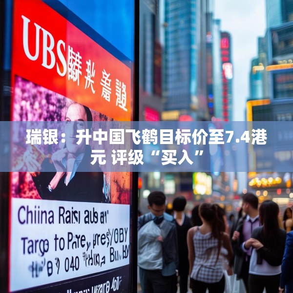 瑞银：升中国飞鹤目标价至7.4港元 评级“买入”
