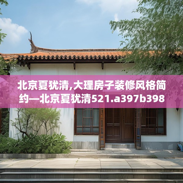 北京夏犹清,大理房子装修风格简约—北京夏犹清521.a397b398c401fgy.408bnbn