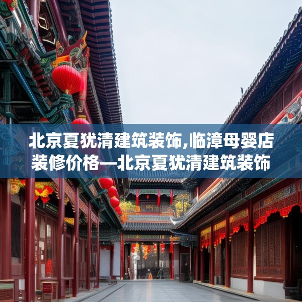 北京夏犹清建筑装饰,临漳母婴店装修价格—北京夏犹清建筑装饰455.a331b332c335fgy.342fds
