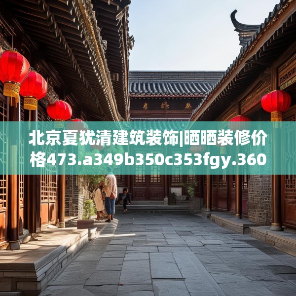 北京夏犹清建筑装饰|晒晒装修价格473.a349b350c353fgy.360fds