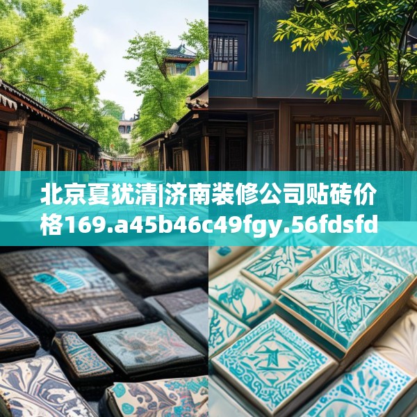 北京夏犹清|济南装修公司贴砖价格169.a45b46c49fgy.56fdsfds