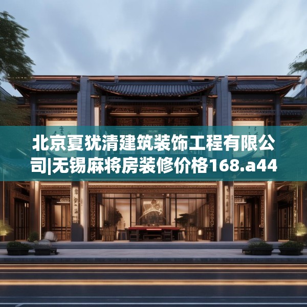 北京夏犹清建筑装饰工程有限公司|无锡麻将房装修价格168.a44b45c48fgy.55dsfds
