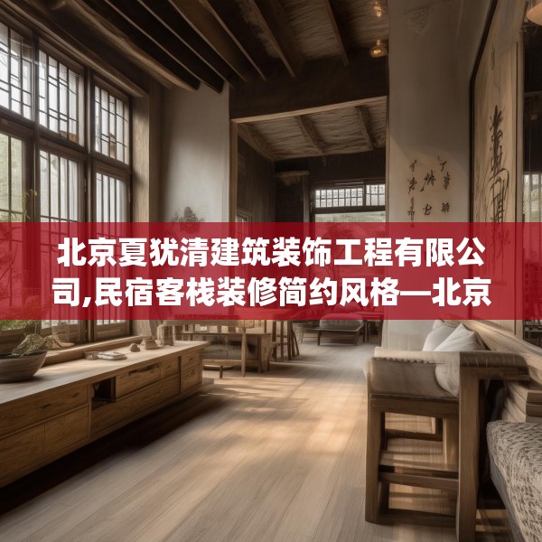 北京夏犹清建筑装饰工程有限公司,民宿客栈装修简约风格—北京夏犹清建筑装饰工程有限公司584.a460b461c464fgy.471wew