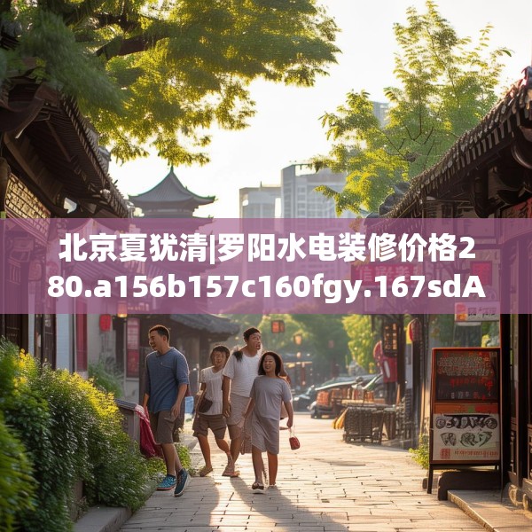 北京夏犹清|罗阳水电装修价格280.a156b157c160fgy.167sdA