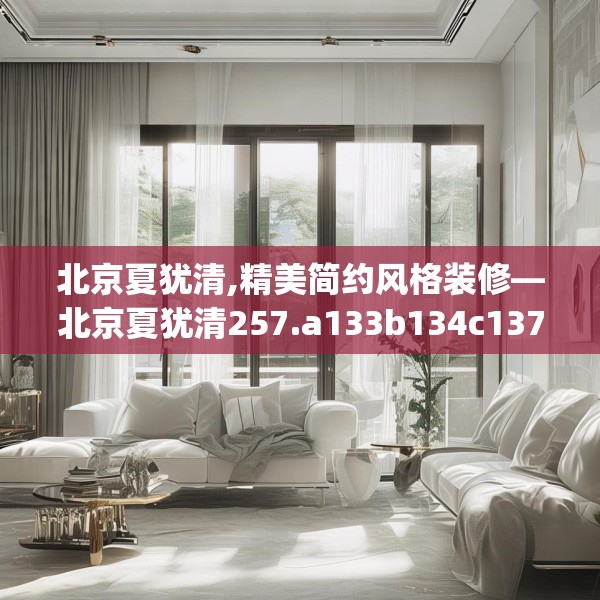 北京夏犹清,精美简约风格装修—北京夏犹清257.a133b134c137fgy.144fds