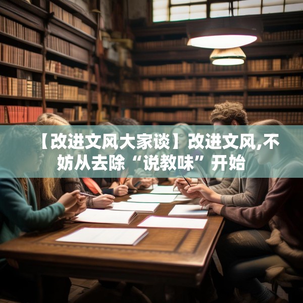 【改进文风大家谈】改进文风,不妨从去除“说教味”开始